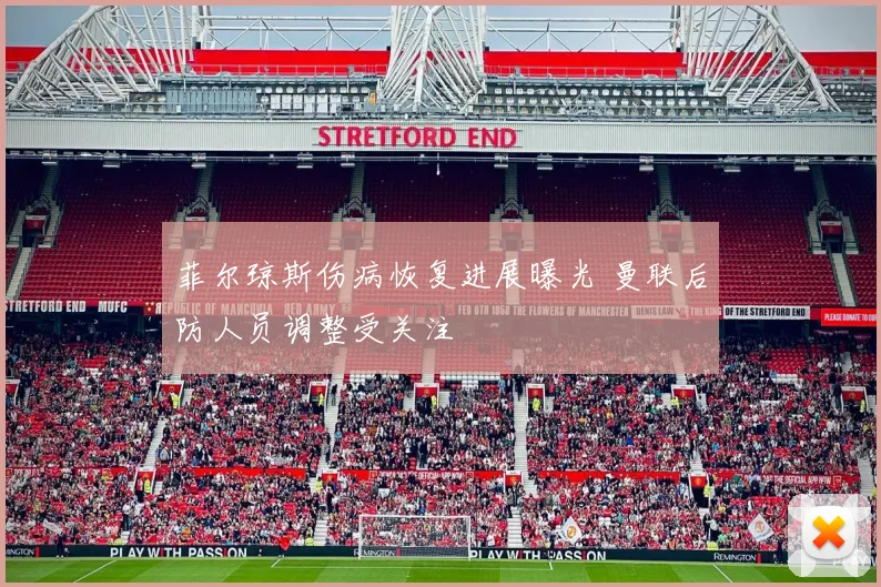 菲尔琼斯伤病恢复进展曝光 曼联后防人员调整受关注