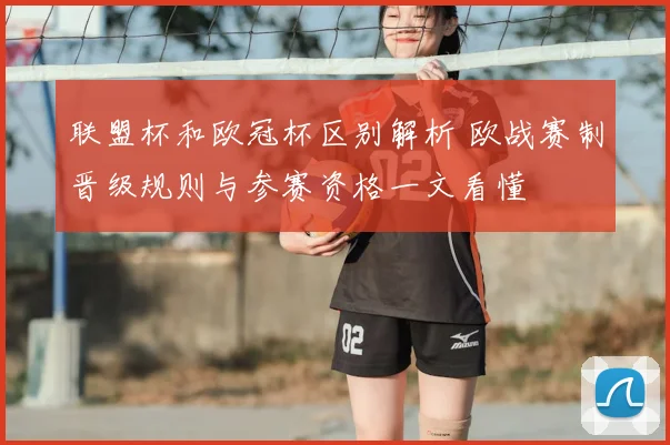 联盟杯和欧冠杯区别解析 欧战赛制晋级规则与参赛资格一文看懂