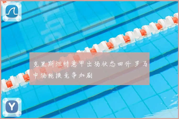 克里斯坦特意甲出场状态回升 罗马中场轮换竞争加剧