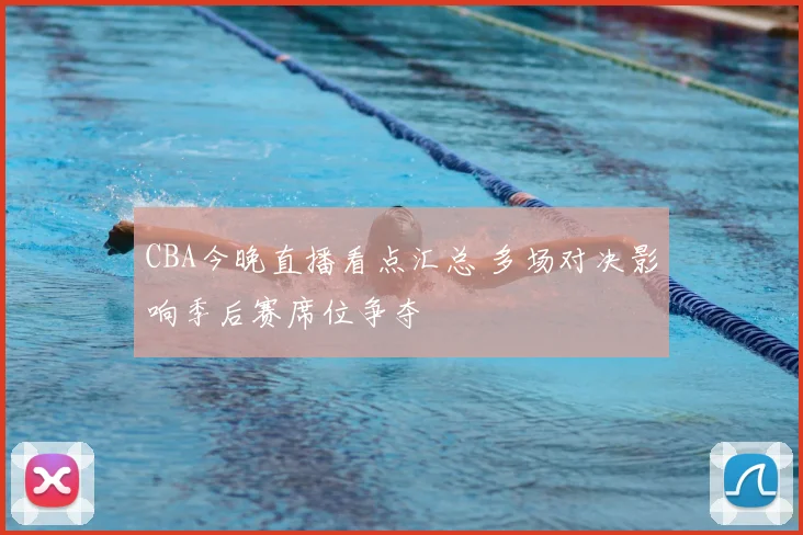 CBA今晚直播看点汇总 多场对决影响季后赛席位争夺