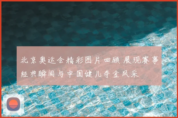 北京奥运会精彩图片回顾 展现赛事经典瞬间与中国健儿夺金风采