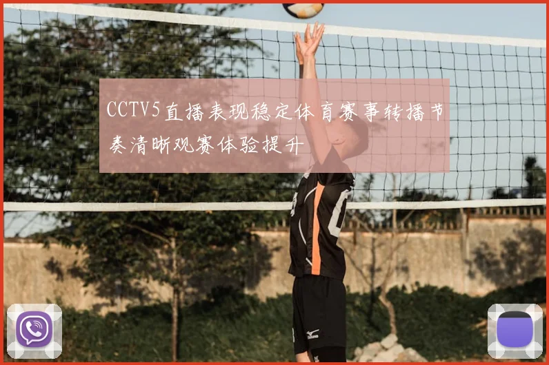 CCTV5直播表现稳定体育赛事转播节奏清晰观赛体验提升