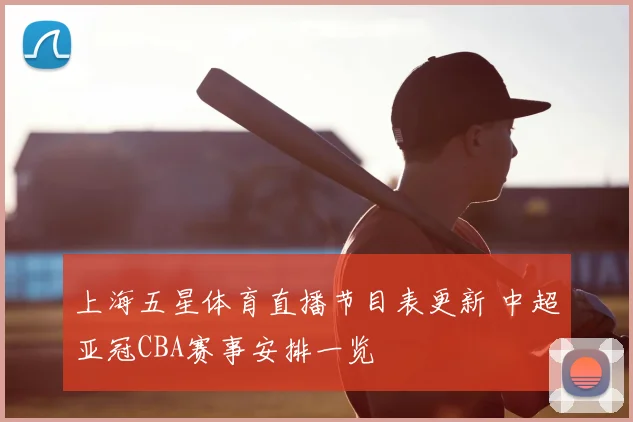 上海五星体育直播节目表更新 中超亚冠CBA赛事安排一览