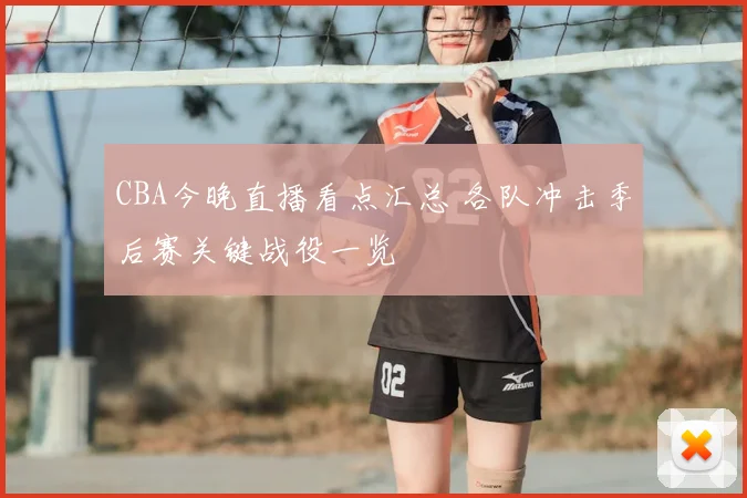 CBA今晚直播看点汇总 各队冲击季后赛关键战役一览