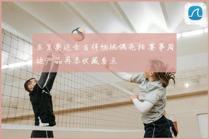 东京奥运会吉祥物玩偶亮相 赛事周边产品再添收藏看点