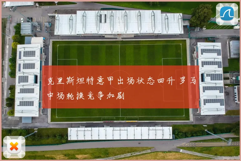 克里斯坦特意甲出场状态回升 罗马中场轮换竞争加剧