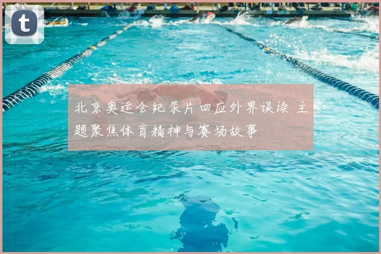 北京奥运会纪录片回应外界误读 主题聚焦体育精神与赛场故事