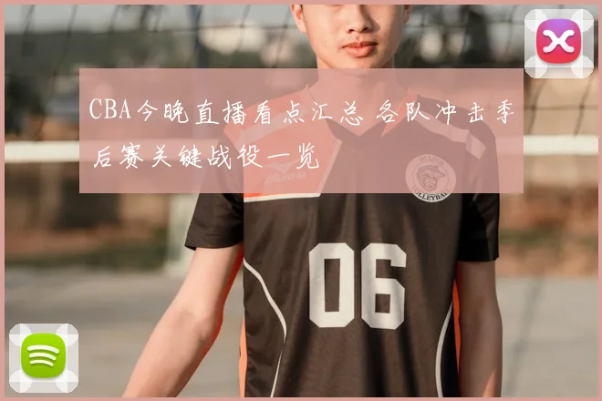 CBA今晚直播看点汇总 各队冲击季后赛关键战役一览