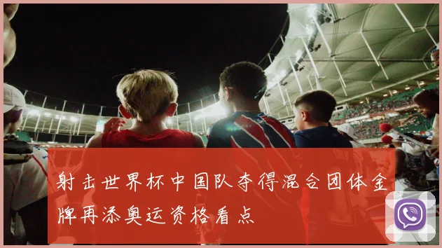 射击世界杯中国队夺得混合团体金牌再添奥运资格看点