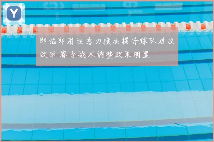 即插即用注意力模块提升球队进攻效率 赛季战术调整效果明显