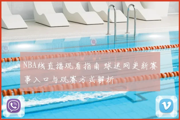 NBA线直播观看指南 球迷网更新赛事入口与观赛方式解析