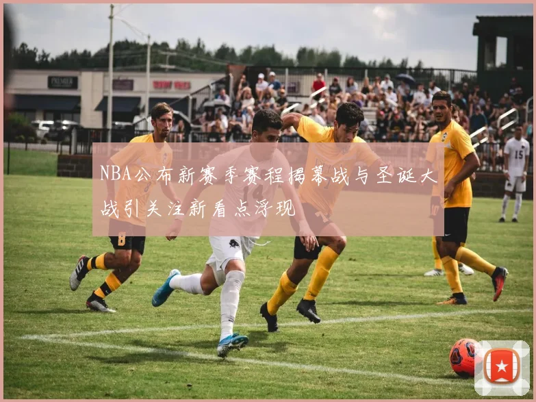 NBA公布新赛季赛程揭幕战与圣诞大战引关注新看点浮现