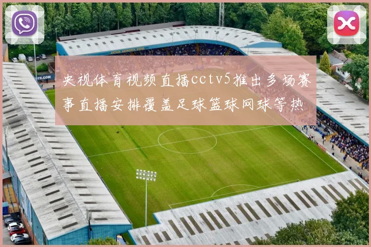 央视体育视频直播cctv5推出多场赛事直播安排覆盖足球篮球网球等热门项目